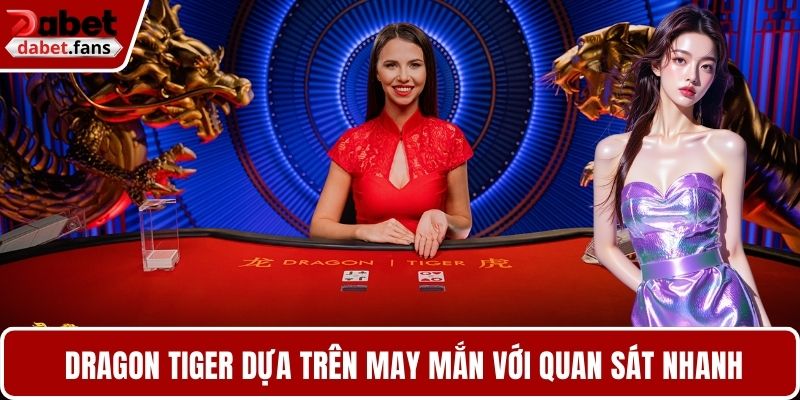 Dragon Tiger chủ yếu dựa trên may mắn với kỹ năng quan sát nhanh