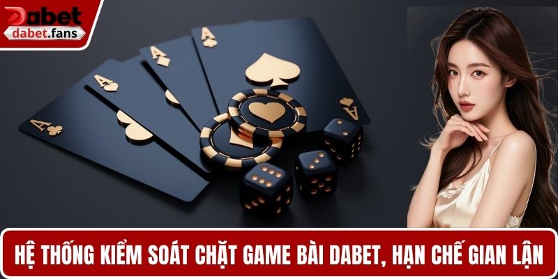 Hệ thống kiểm soát chặt game bài DABET, hạn chế tối đa gian lận